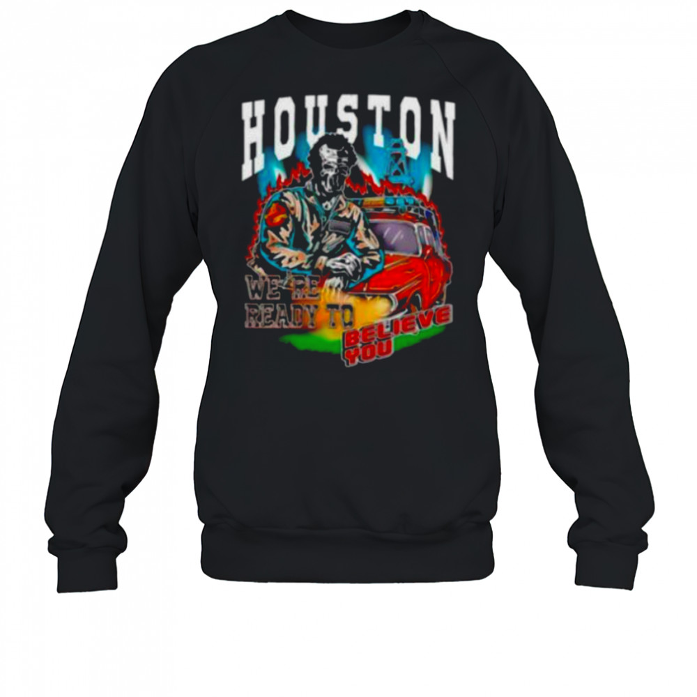 Houston we’re ready to believe you shirt Sweatshirt