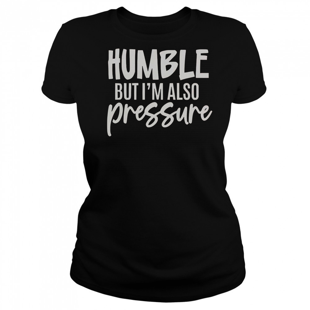 Humble But Also Pressure T-Shirt Women's T-shirt