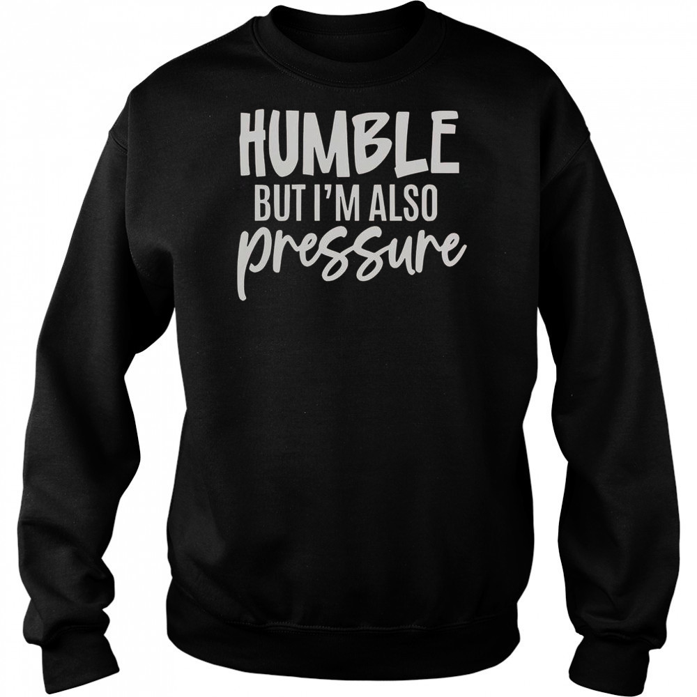Humble But Also Pressure T-Shirt Hoodie
