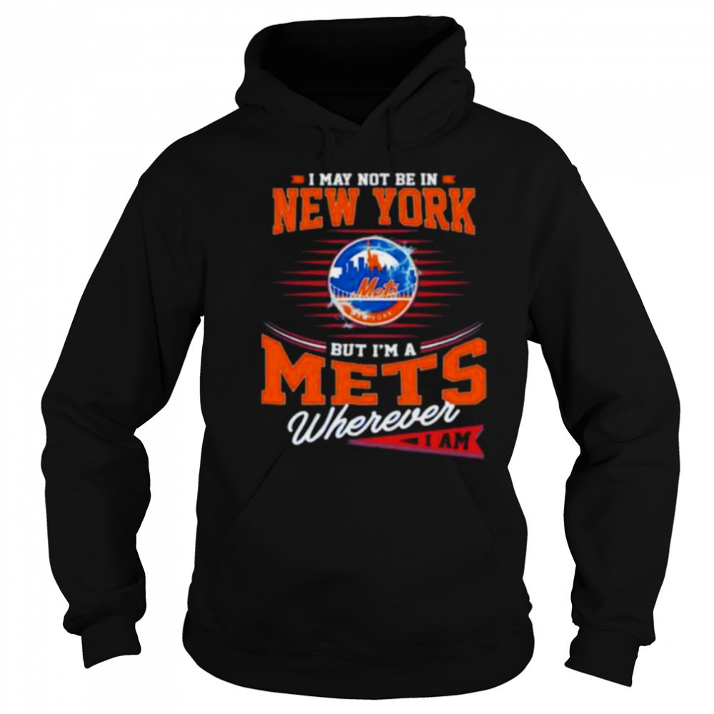 I may not be in New York but I’m a Mets wherever I am shirt Sweatshirt