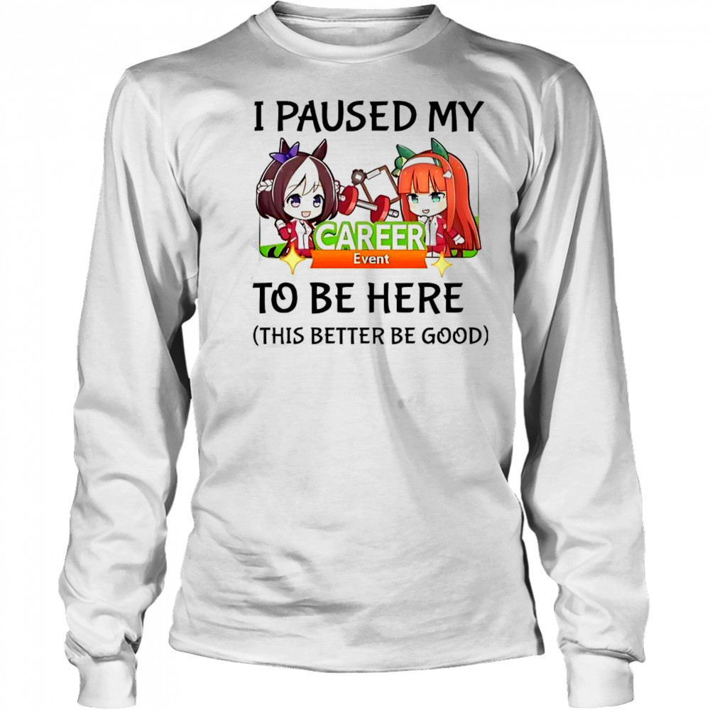 I Paused My To Be Here This Better Be Good Uma Musume Pretty Derby Anime Game T-Shirt Long Sleeved