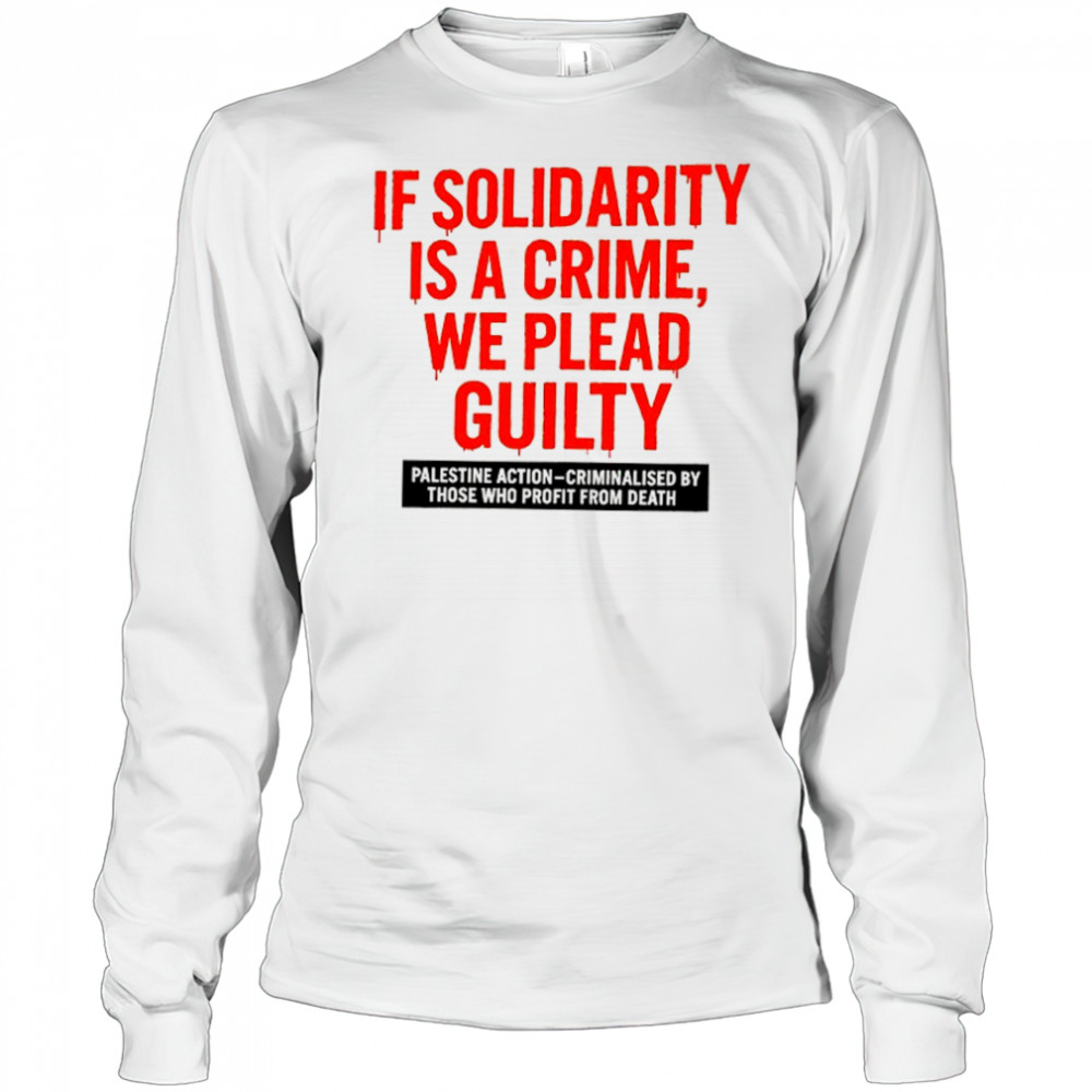 If solidarity is a crime we plead guilty Palestine action shirt Long Sleeved