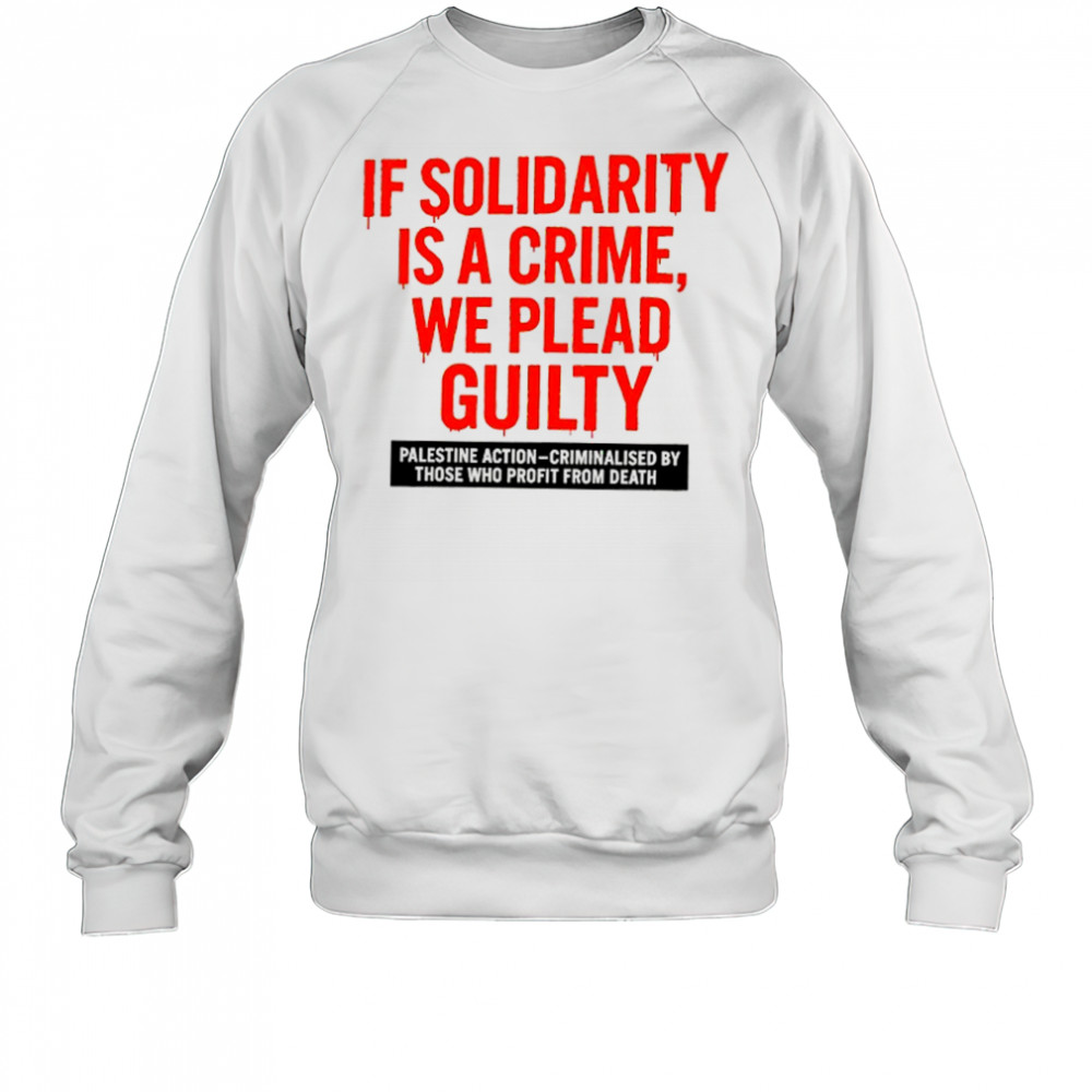 If solidarity is a crime we plead guilty Palestine action shirt Sweatshirt