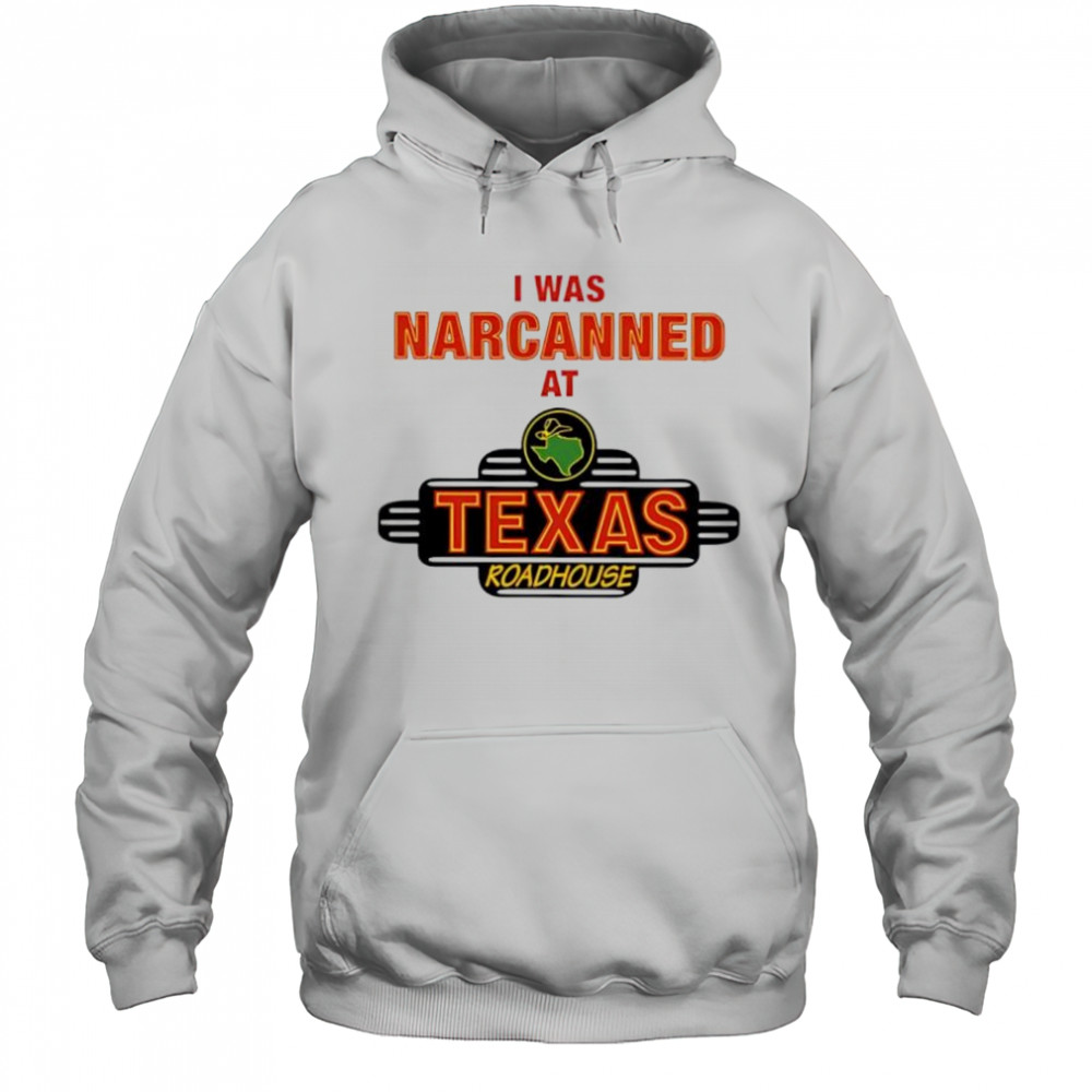 Illegal I was narcanned at Texas roadhouse shirt Hoodie