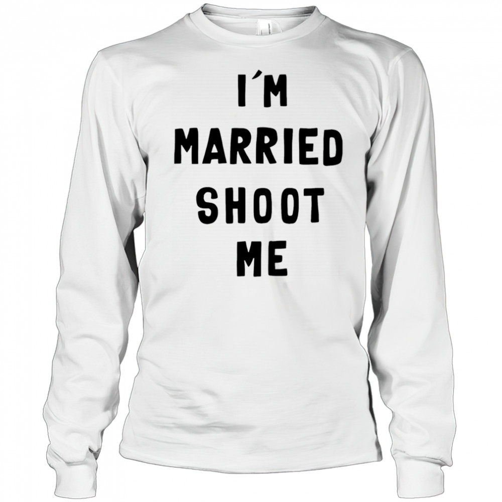 I’m married shoot me shirt Long Sleeved