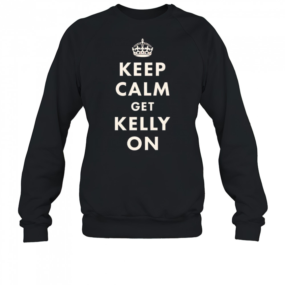Keep calm get Kelly on shirt Sweatshirt