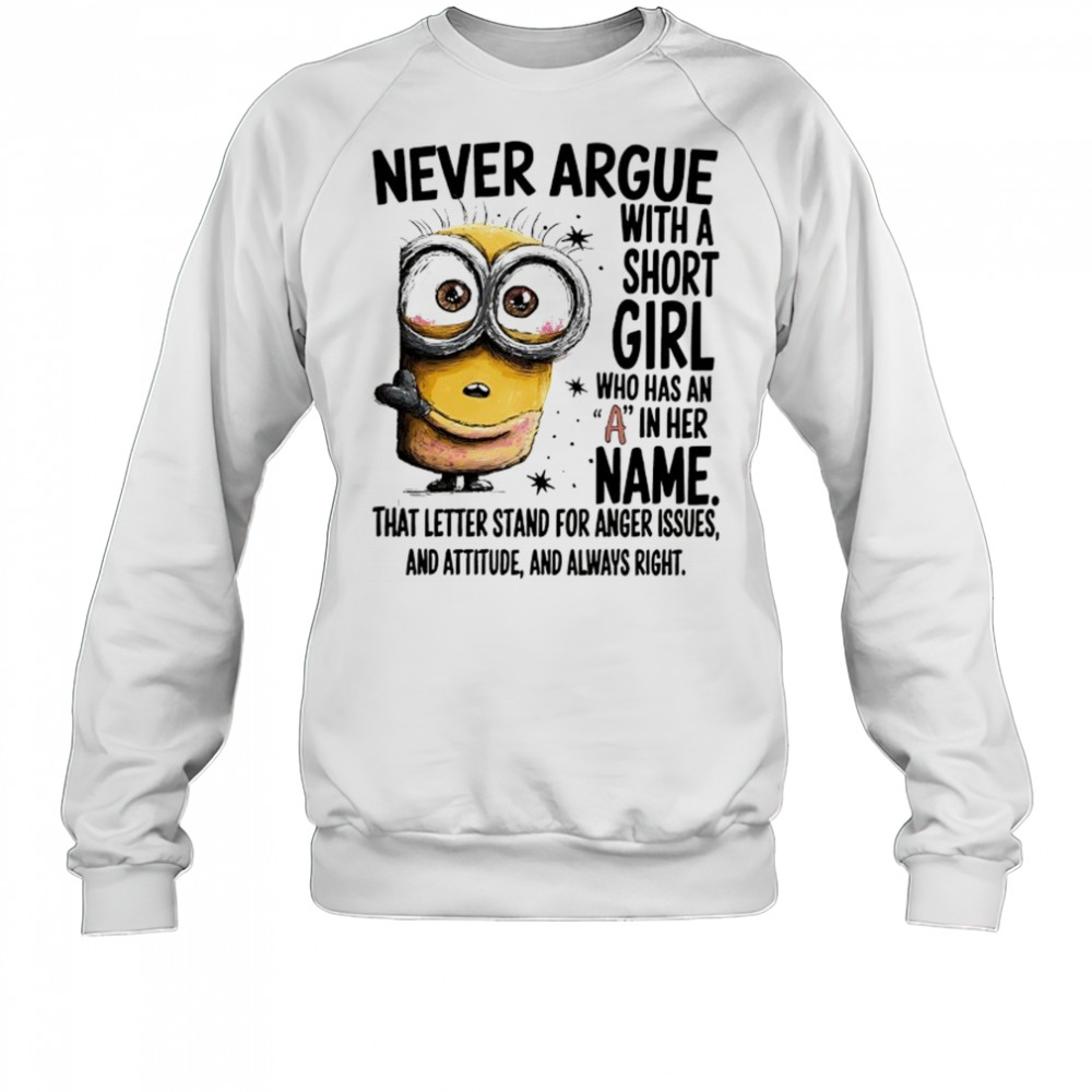 Minion never argue with a short girl who has an A in her name shirt Sweatshirt