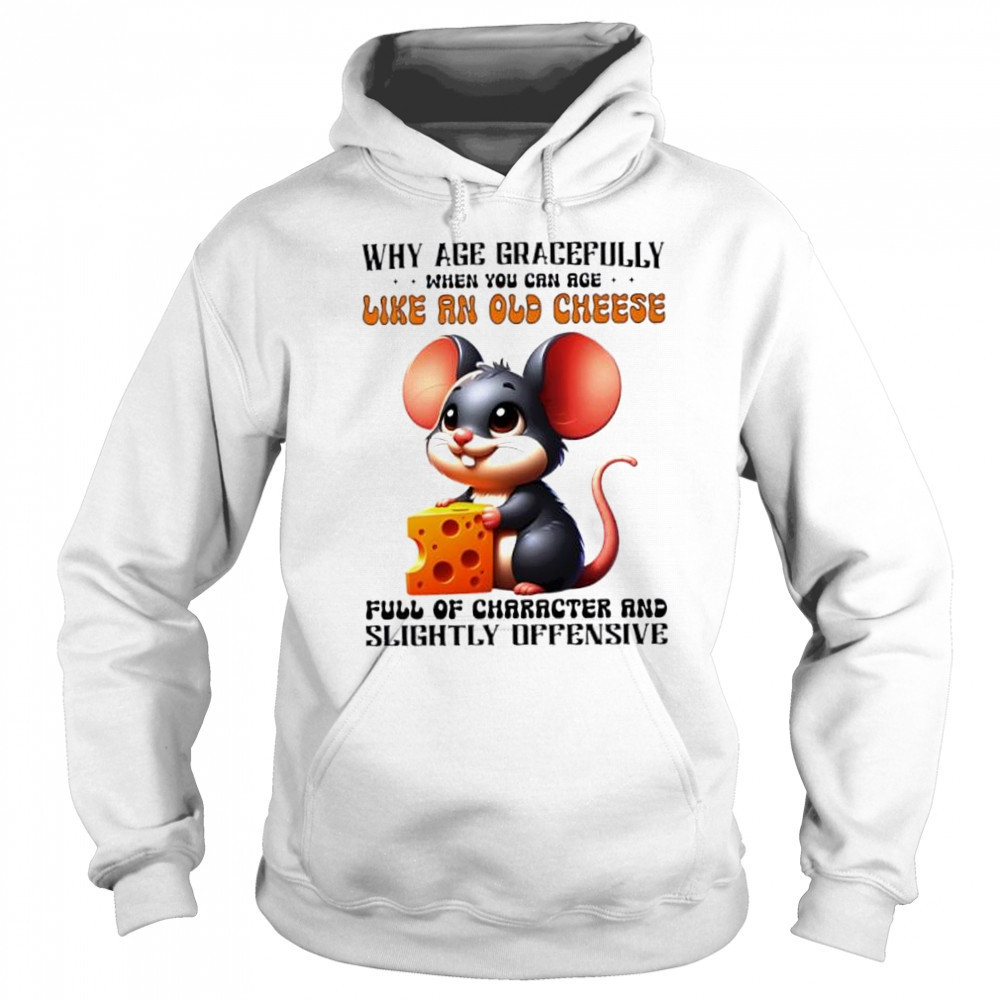 Mouse Why Age Gracefully When You Can Age Like An Old Cheese Full Of Character And Slightly Offensive shirt Sweatshirt
