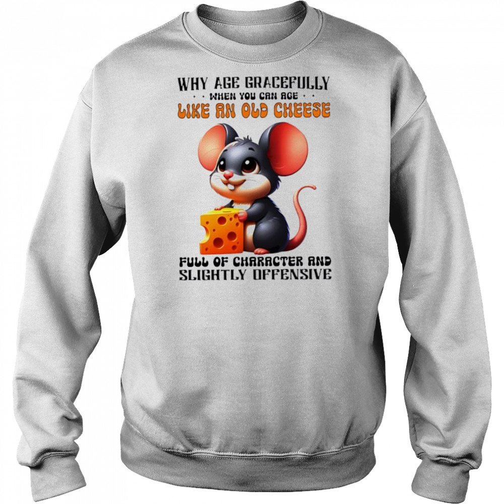 Mouse Why Age Gracefully When You Can Age Like An Old Cheese Full Of Character And Slightly Offensive shirt Hoodie