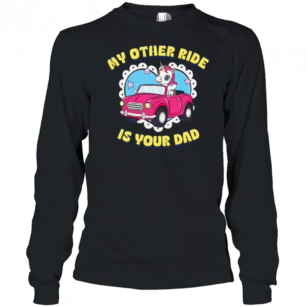 My Other Ride Is Your Dad Unicorn cute shirt Long Sleeved