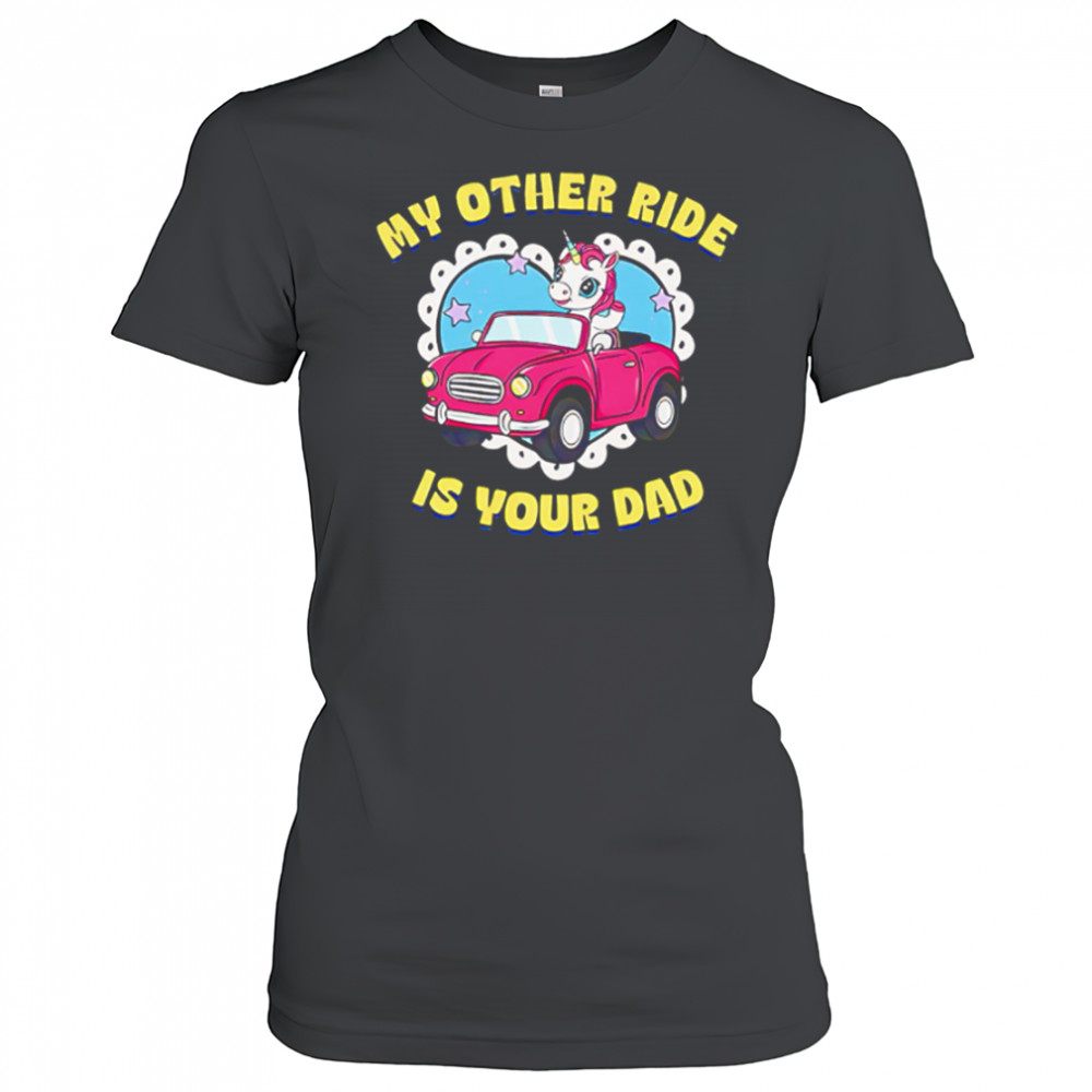 My Other Ride Is Your Dad Unicorn cute shirt Women's T-shirt
