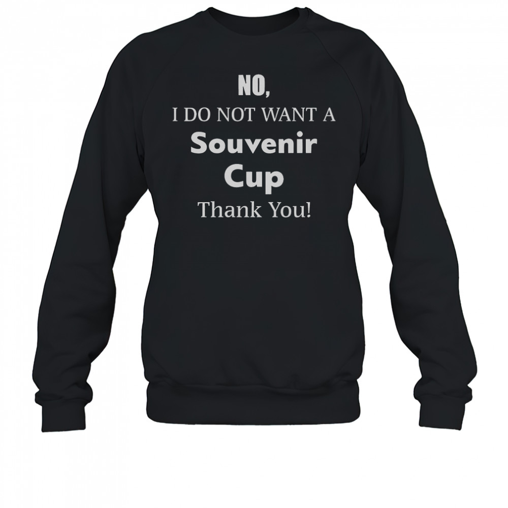 No I Do Not Want A Souvenir Cup Thank You T-Shirt Sweatshirt