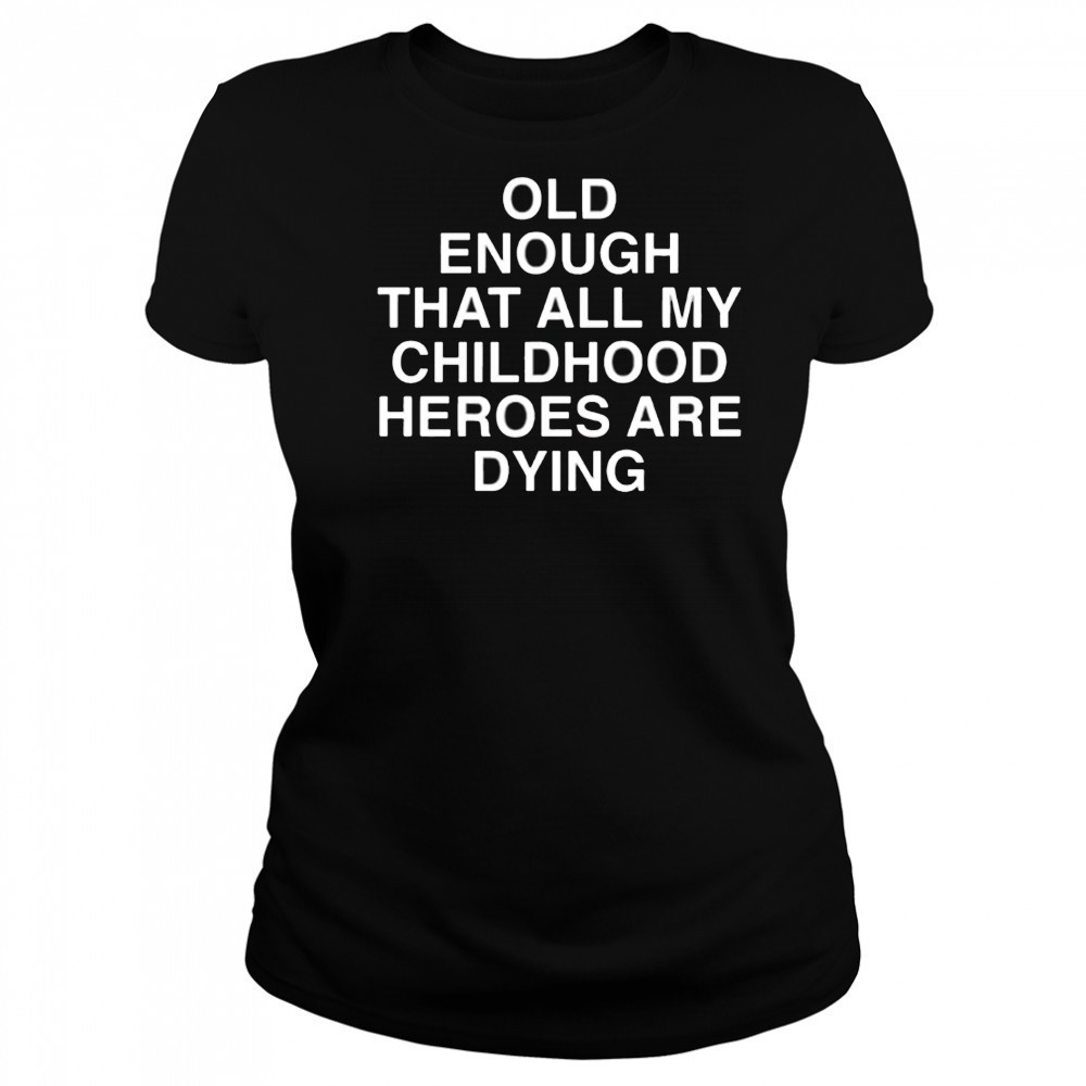 Old Enough That All My Childhood Heroes Are Dying shirt Women's T-shirt