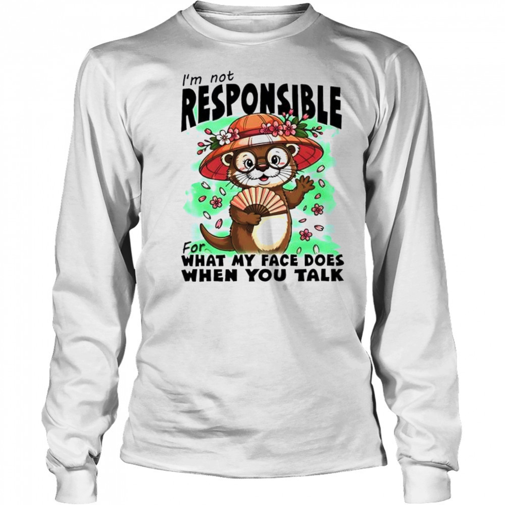 Otter I’m Not Responsible For What My Face Does When You Talk shirt Long Sleeved