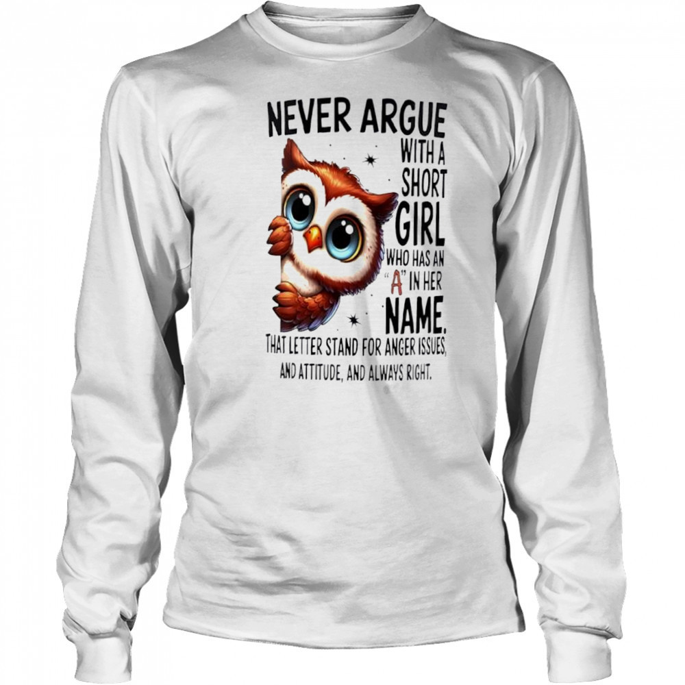 Owl Never Argue With A Short Who Has An A In Her shirt Long Sleeved