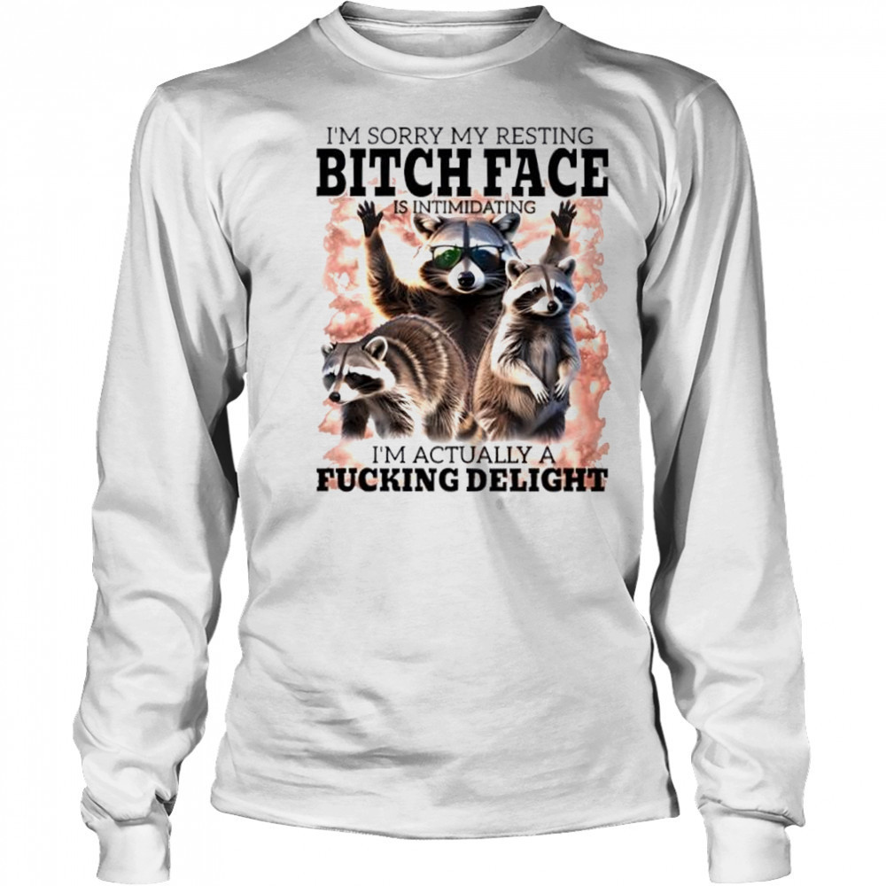 Raccoon I’m Sorry My Resting Bitch Face Is Intimidating I’m Actually A Fucking Delight shirt Long Sleeved