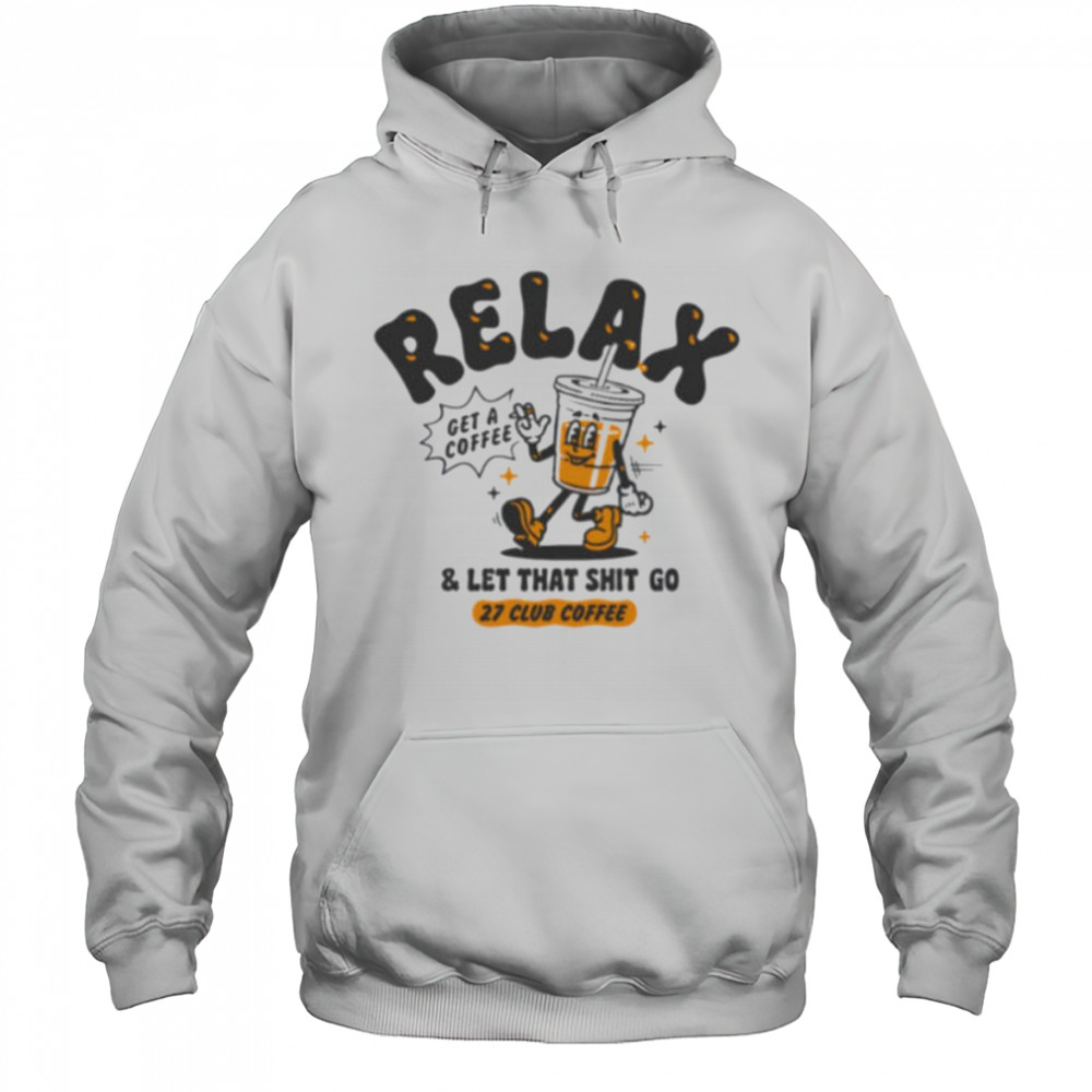 Relax get a coffee and let that shit go shirt Hoodie