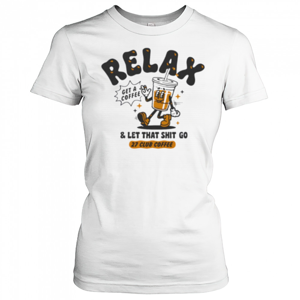 Relax get a coffee and let that shit go shirt Women's T-shirt
