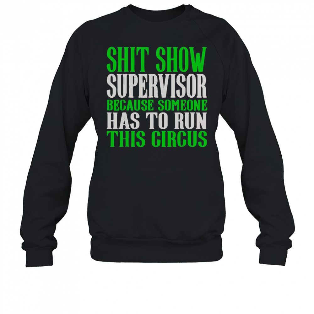 Shit Show Supervisor Because Someone Has To Run This Circus Shirt Sweatshirt