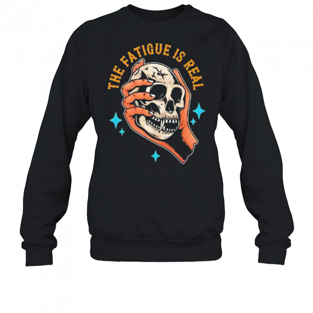 Skull The Fatigue Is Real shirt Sweatshirt