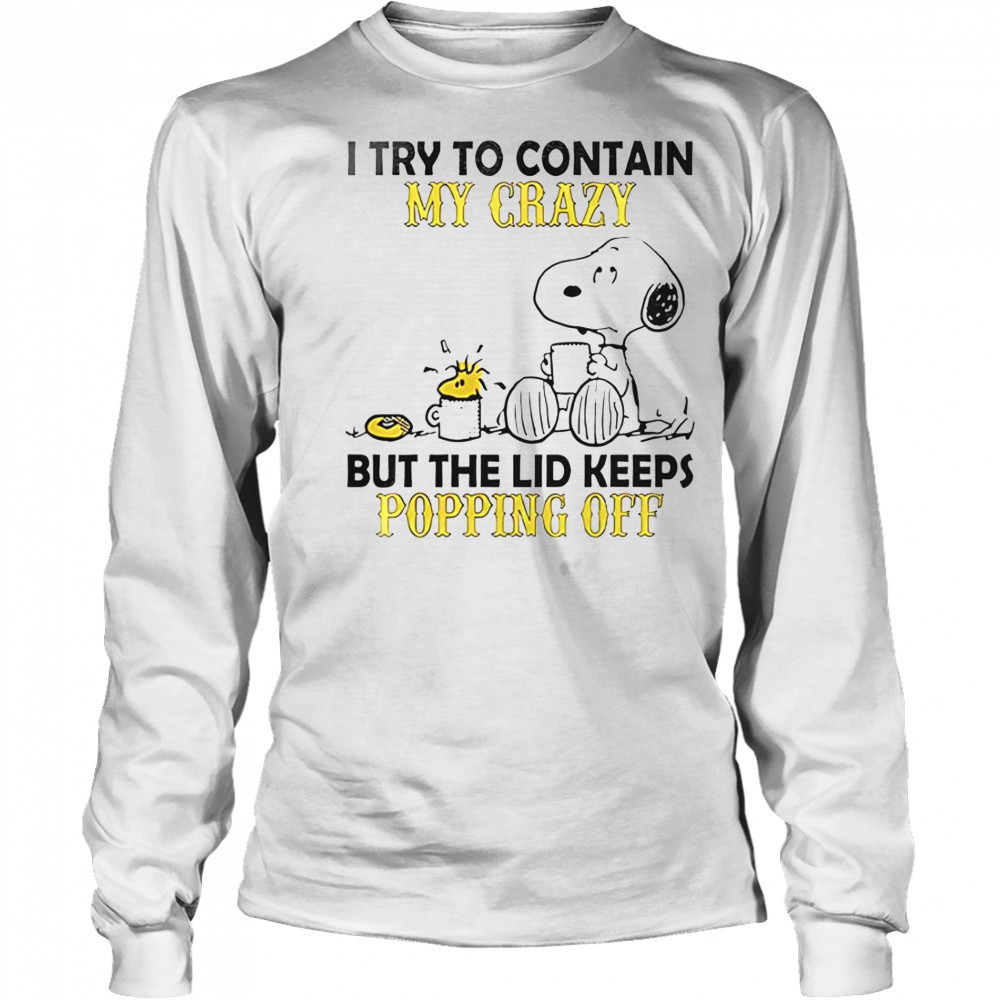 Snoopy And Woodstock I Try To Contain My Crazy But The Lid Keeps Popping Off T-Shirt Long Sleeved