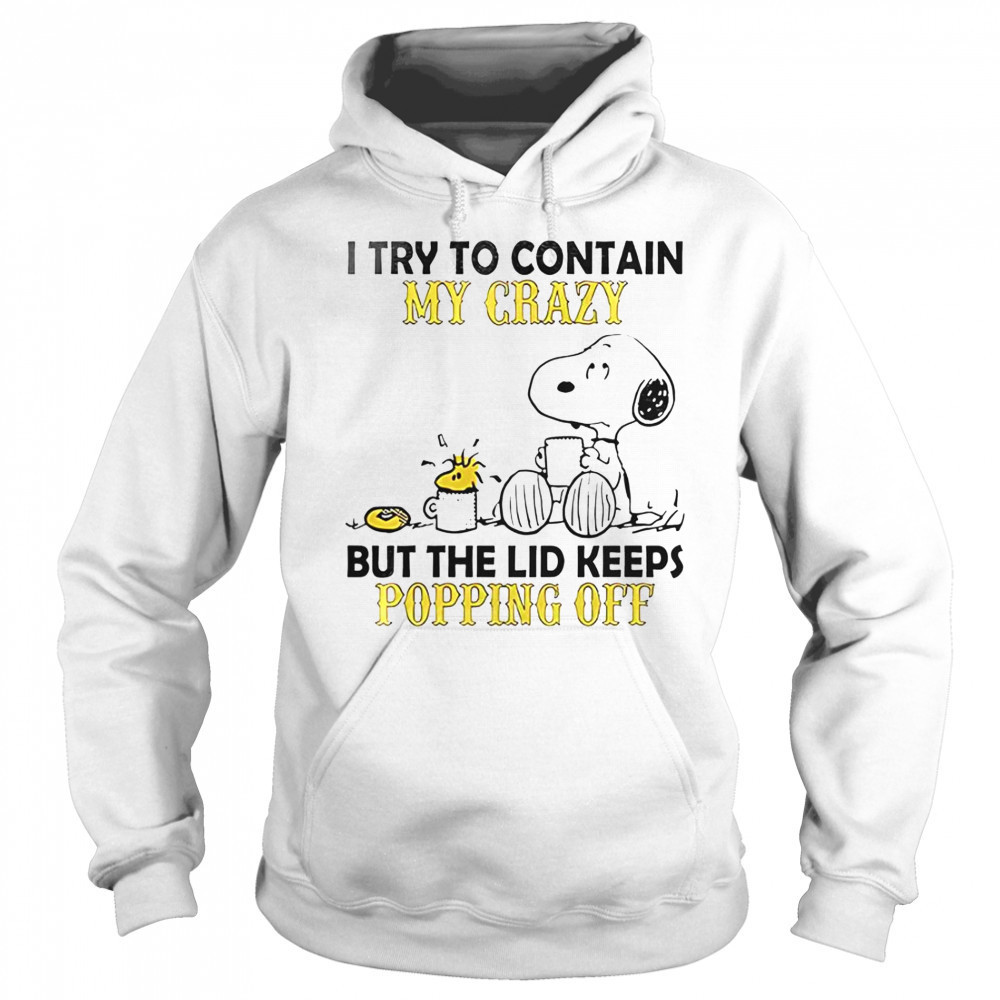 Snoopy And Woodstock I Try To Contain My Crazy But The Lid Keeps Popping Off T-Shirt Sweatshirt