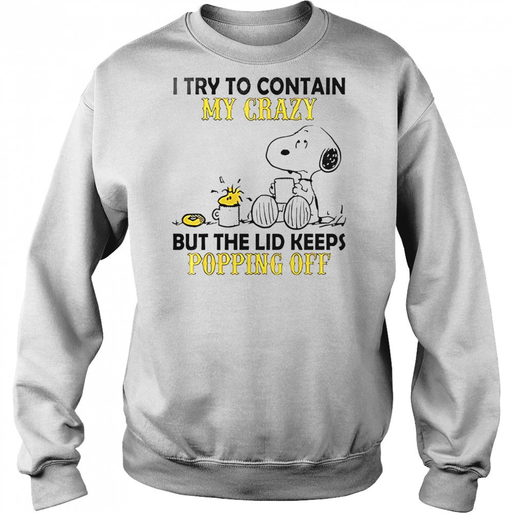 Snoopy And Woodstock I Try To Contain My Crazy But The Lid Keeps Popping Off T-Shirt Hoodie