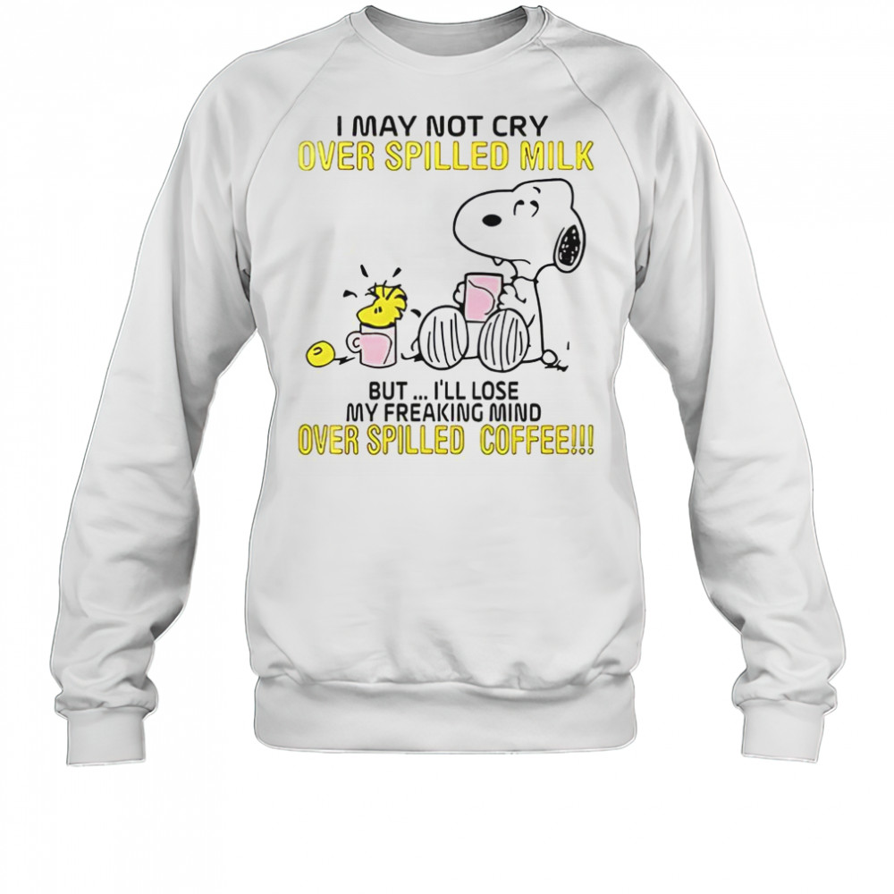 Snoopy I May Not Cry Over Spilled Milk But I’ll Lose My Freaking Mind Over Spilled Coffee T-Shirt Sweatshirt