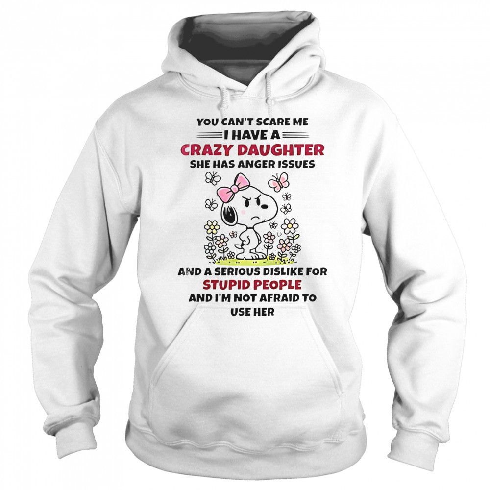 Snoopy You Can’t Scare Me I Have A Crazy Daughter She Has Anger Issues T-Shirt Sweatshirt