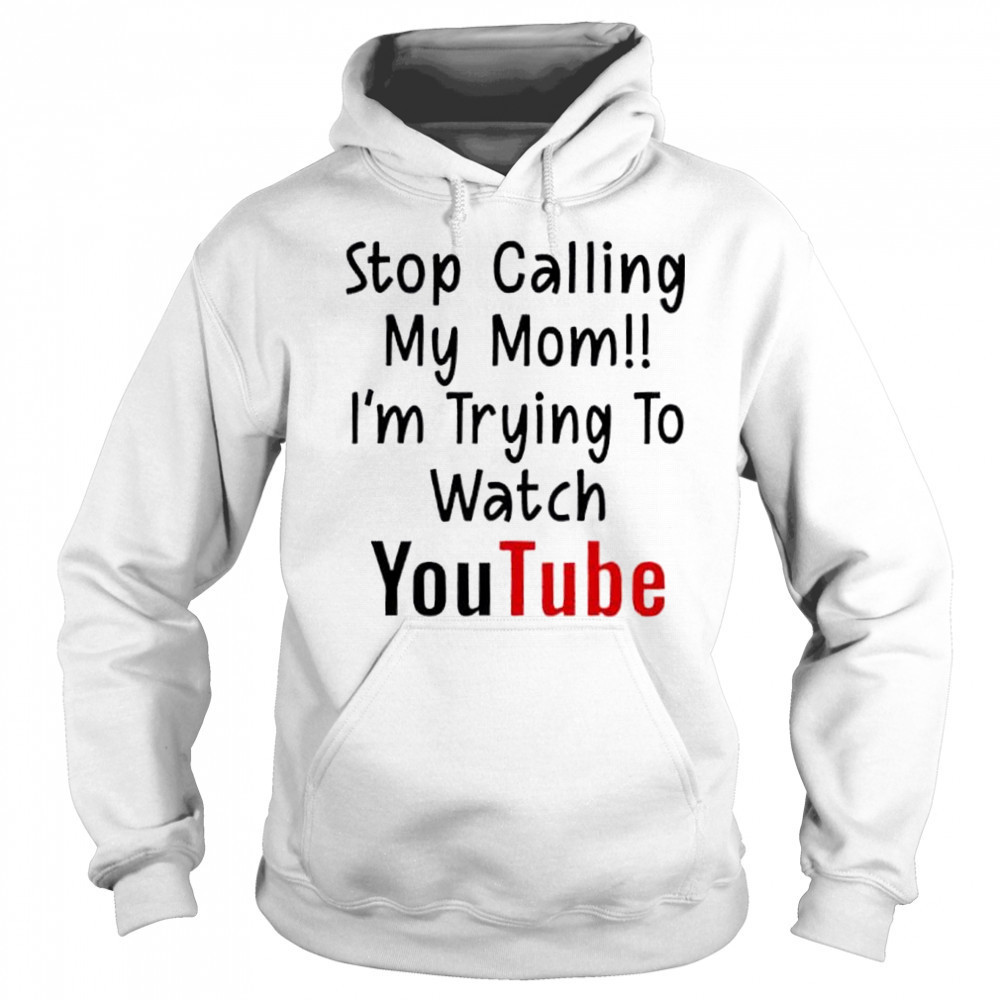 Stop Calling My Mom I’m Trying To Watch YouTube shirt Sweatshirt
