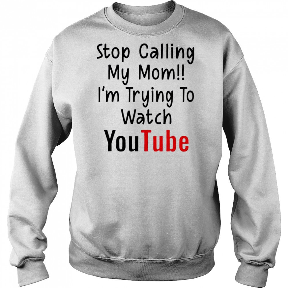 Stop Calling My Mom I’m Trying To Watch YouTube shirt Hoodie