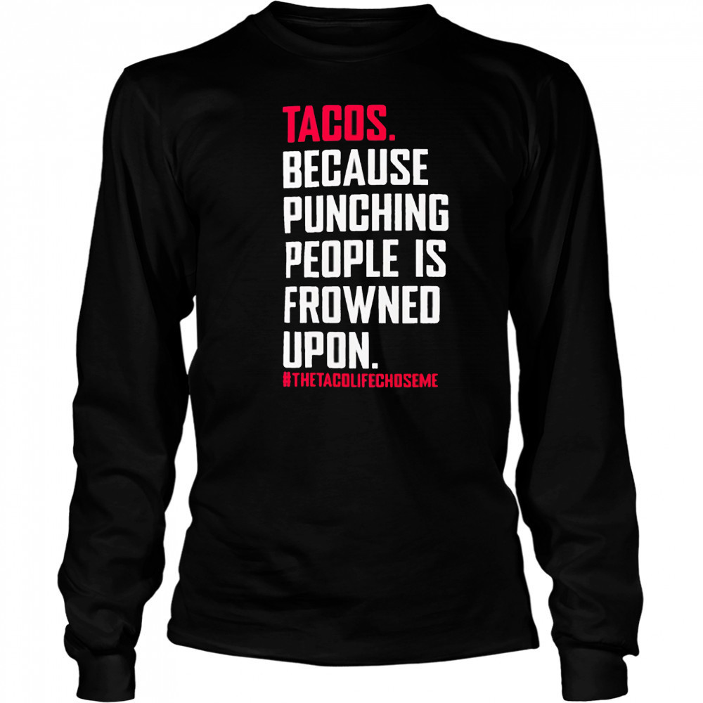 Tacos Because Punching People Is Frowned Upon thetacolifechoseme shirt Long Sleeved
