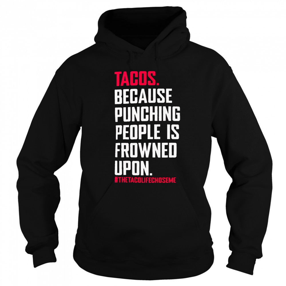 Tacos Because Punching People Is Frowned Upon thetacolifechoseme shirt Sweatshirt