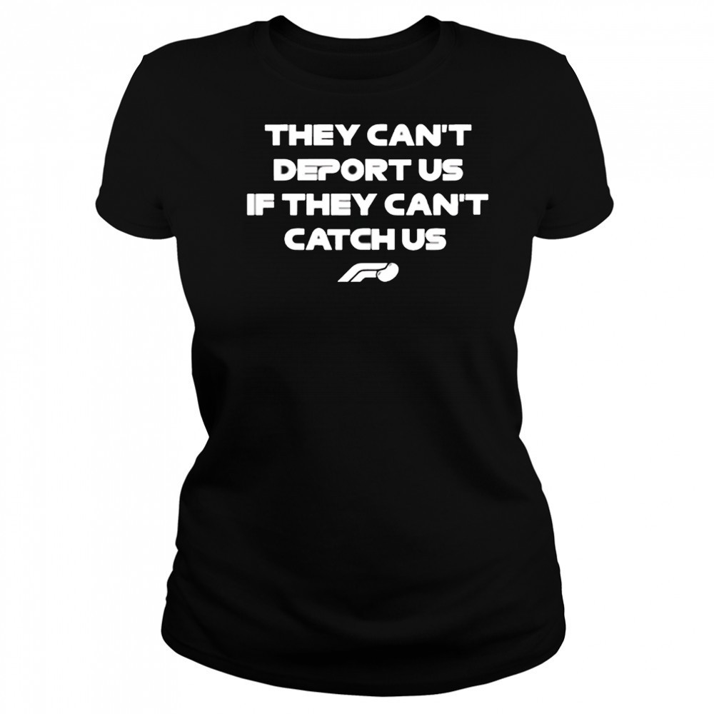 They can’t deport us if they can’t catch us shirt Women's T-shirt