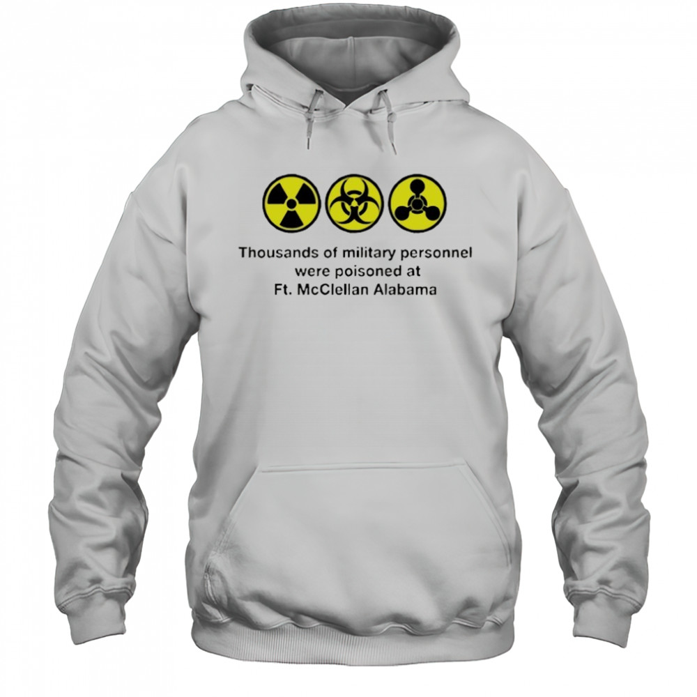 Thousands of military personnel were poisoned at Ft. McClellan Alabama shirt Hoodie
