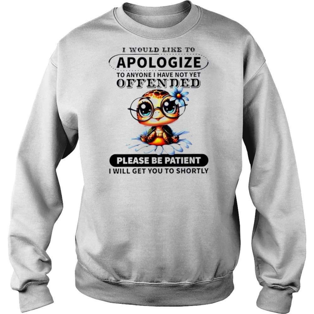 Turtle i would like to apologize to anyone i have not yet offended please be patient i will get you to shortly shirt Hoodie