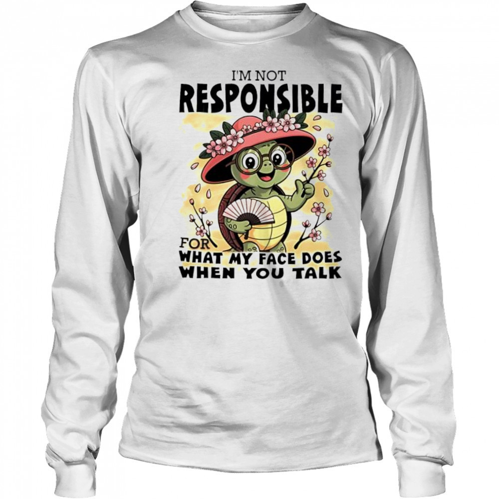 Turtle I’m Not Responsible For What My Face Does When You Talk shirt Long Sleeved