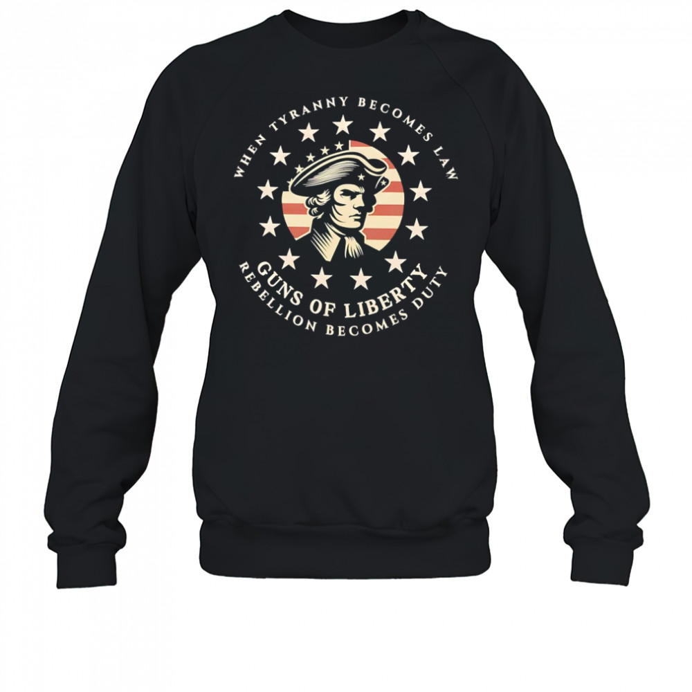 When tyranny becomes law Guns of Liberty shirt Sweatshirt