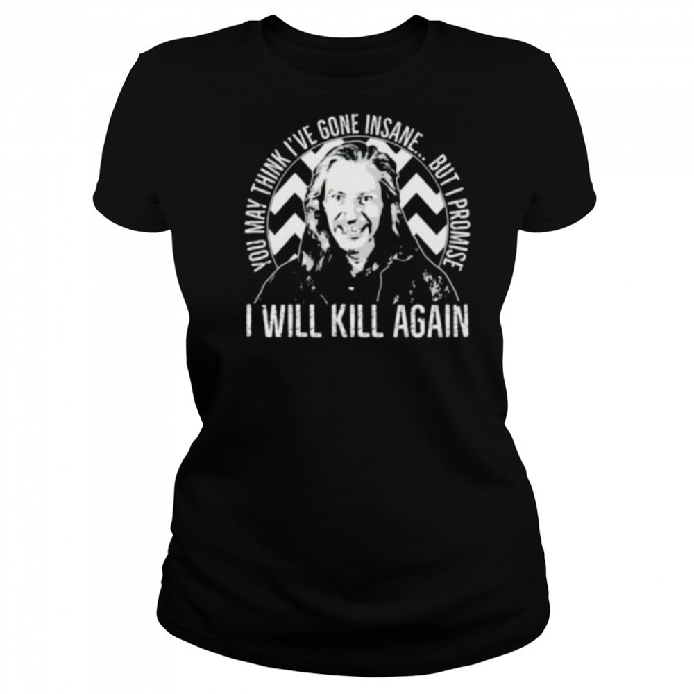 You may think I’ve gone insane but I promise I will kill again shirt Women's T-shirt