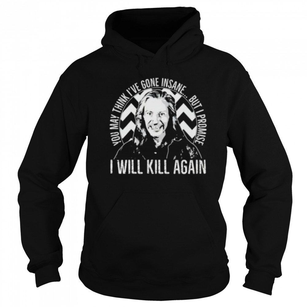 You may think I’ve gone insane but I promise I will kill again shirt Sweatshirt