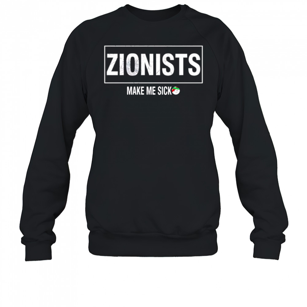 Zionists make me sick shirt Sweatshirt