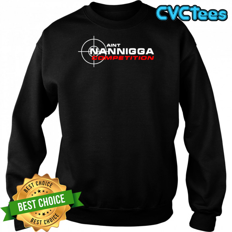 Aint Nanigga Competition shirt Sweatshirt