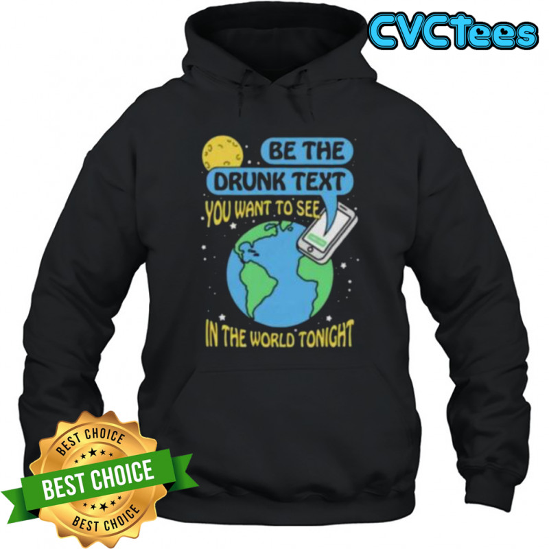 Be the drunk text you want to see in the world tonight shirt Hoodie