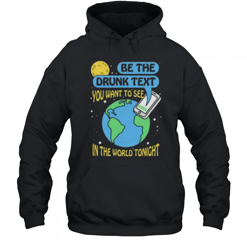 Be the drunk text you want to see in the world tonight shirt Hoodie
