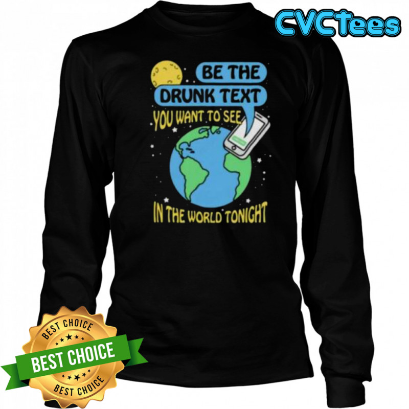 Be the drunk text you want to see in the world tonight shirt Long Sleeved