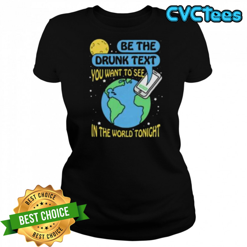 Be the drunk text you want to see in the world tonight shirt Women's T-shirt