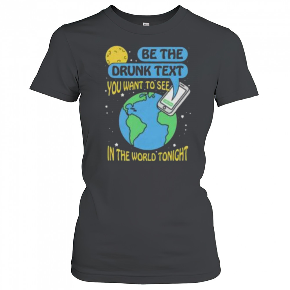 Be the drunk text you want to see in the world tonight shirt Women's T-shirt
