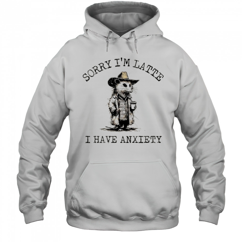 Cowboy Opossum sorry I’m latte I have anxiety shirt Hoodie
