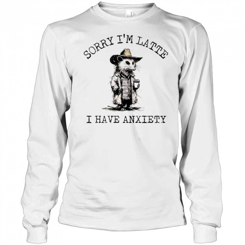 Cowboy Opossum sorry I’m latte I have anxiety shirt Long Sleeved