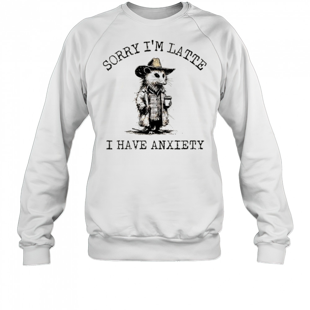 Cowboy Opossum sorry I’m latte I have anxiety shirt Sweatshirt
